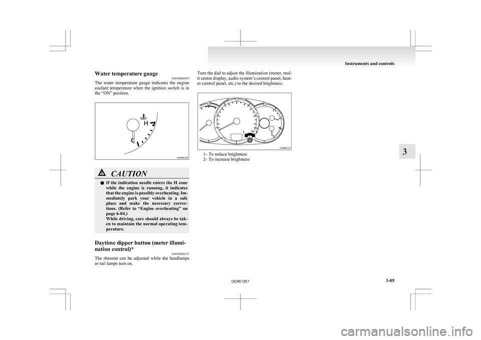 MITSUBISHI L200 2010 4.G Owners Manual Water temperature gauge
E00500800479
The 
water  temperature  gauge  indicates  the  engine
coolant  temperature  when  the  ignition  switch  is  in
the “ON” position. CAUTION
l
If 
 the  indicat