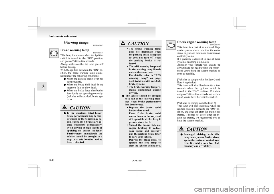 MITSUBISHI L200 2010 4.G Owners Manual Warning lamps
E00502400017Brake warning lamp
E00502501637
This 
lamp  illuminates  when  the  ignition
switch  is  turned  to  the  “ON”  position,
and goes off after a few seconds.
Always make su