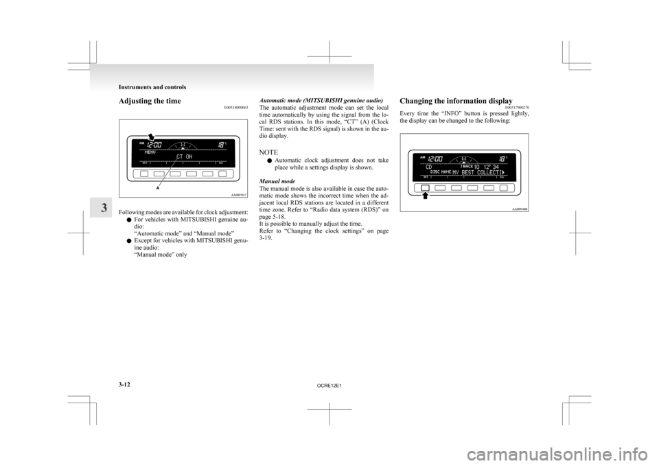 MITSUBISHI L200 2010 4.G Owners Manual Adjusting the time
E00518000063Following modes are available for clock adjustment:
l For 
vehicles  with  MITSUBISHI  genuine  au-
dio:
“Automatic mode” and “Manual mode”
l Except for vehicles