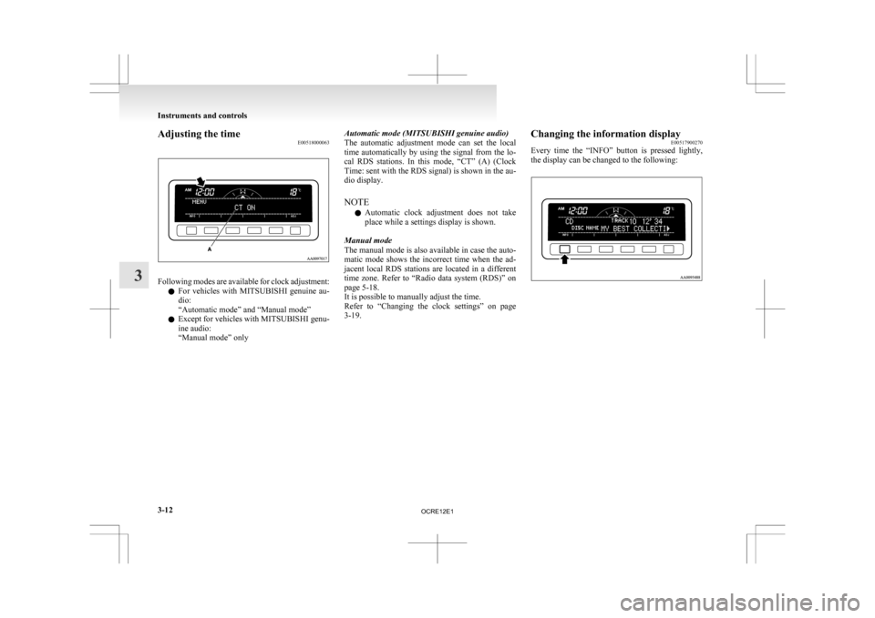 MITSUBISHI L200 2010 4.G User Guide Adjusting the time
E00518000063Following modes are available for clock adjustment:
l For 
vehicles  with  MITSUBISHI  genuine  au-
dio:
“Automatic mode” and “Manual mode”
l Except for vehicles