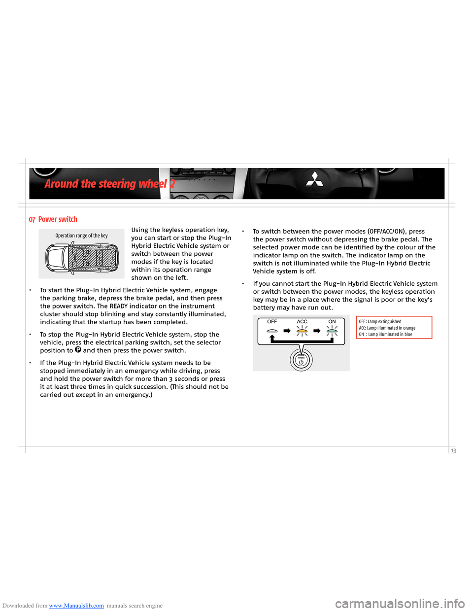 MITSUBISHI OUTLANDER HYBRID 2014 3.G Owners Handbook Downloaded from www.Manualslib.com manuals search engine 13
07 Power switch
Using the keyless operation key, you can start or stop the Plug-In Hybrid Electric Vehicle system or switch between the powe MITSUBISHI OUTLANDER HYBRID 2014 3.G Owners Handbook Downloaded from www.Manualslib.com manuals search engine 13
07 Power switch
Using the keyless operation key, you can start or stop the Plug-In Hybrid Electric Vehicle system or switch between the powe
