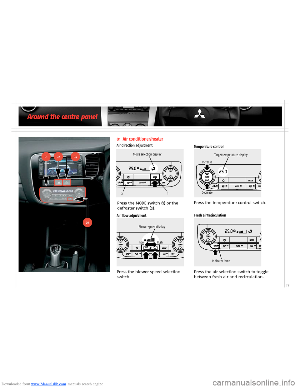 MITSUBISHI OUTLANDER HYBRID 2014 3.G Owners Handbook Downloaded from www.Manualslib.com manuals search engine 17
21
Around the centre panel
01 Air conditioner/heater
Air direction adjustmentTemperature control
Press the blower speed selection switch.
Pr MITSUBISHI OUTLANDER HYBRID 2014 3.G Owners Handbook Downloaded from www.Manualslib.com manuals search engine 17
21
Around the centre panel
01 Air conditioner/heater
Air direction adjustmentTemperature control
Press the blower speed selection switch.
Pr