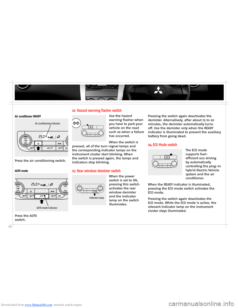 MITSUBISHI OUTLANDER HYBRID 2014 3.G Owners Handbook Downloaded from www.Manualslib.com manuals search engine 18
Pressing the switch again deactivates the demister. Alternatively, after about 15 to 20 minutes, the demister automatically turns off. Use t