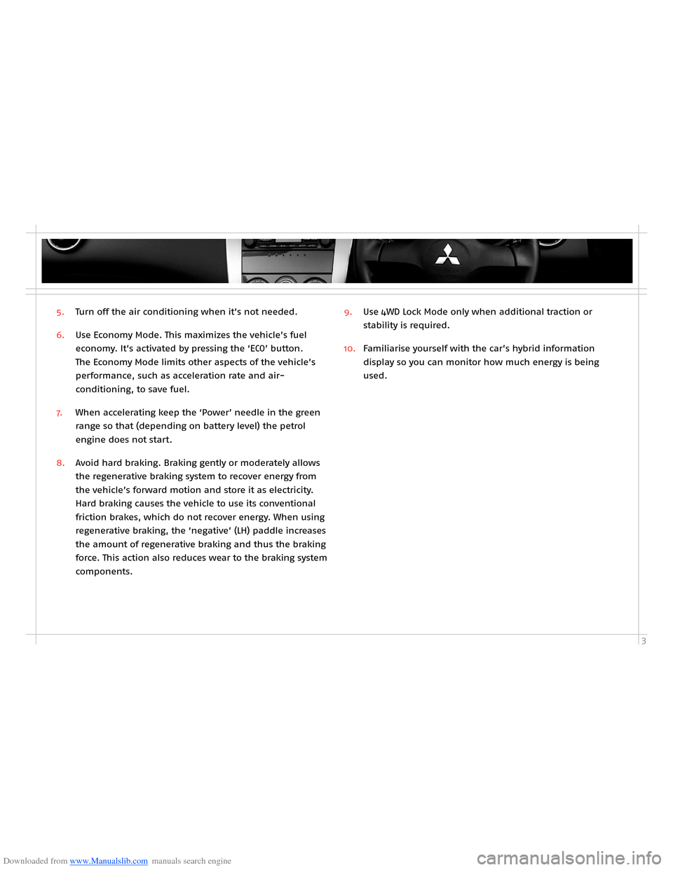 MITSUBISHI OUTLANDER HYBRID 2014 3.G Owners Handbook Downloaded from www.Manualslib.com manuals search engine 3
5. Turn off the air conditioning when it’s not needed.
6. Use Economy Mode. This maximizes the vehicle’s fuel
economy. It’s activated MITSUBISHI OUTLANDER HYBRID 2014 3.G Owners Handbook Downloaded from www.Manualslib.com manuals search engine 3
5. Turn off the air conditioning when it’s not needed.
6. Use Economy Mode. This maximizes the vehicle’s fuel
economy. It’s activated