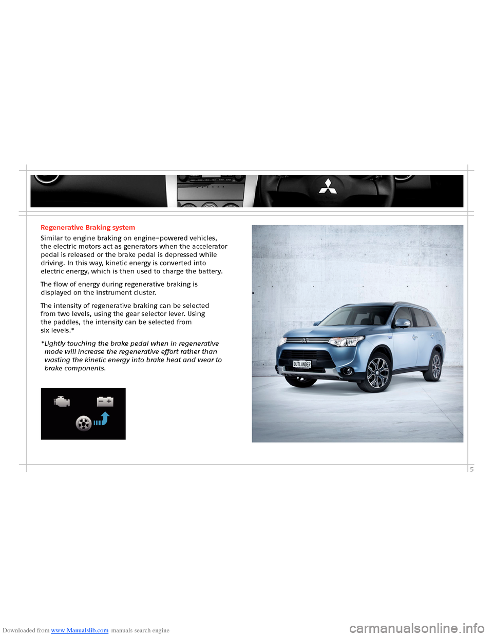 MITSUBISHI OUTLANDER HYBRID 2014 3.G Owners Handbook Downloaded from www.Manualslib.com manuals search engine 55
Regenerative Braking system
Similar to engine braking on engine-powered vehicles, the electric motors act as generators when the accelerator MITSUBISHI OUTLANDER HYBRID 2014 3.G Owners Handbook Downloaded from www.Manualslib.com manuals search engine 55
Regenerative Braking system
Similar to engine braking on engine-powered vehicles, the electric motors act as generators when the accelerator