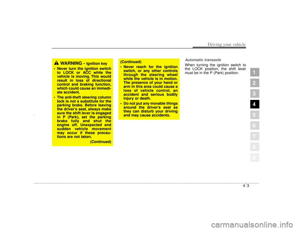 KIA Amanti 2004 1.G Owners Manual 43
1
2
3
4
5
6
7
8
9
Driving your vehicle
Automatic transaxleWhen turning the ignition switch to
the LOCK position, the shift lever
must be in the P (Park) position.
WARNING - 
Ignition key
• Never 
