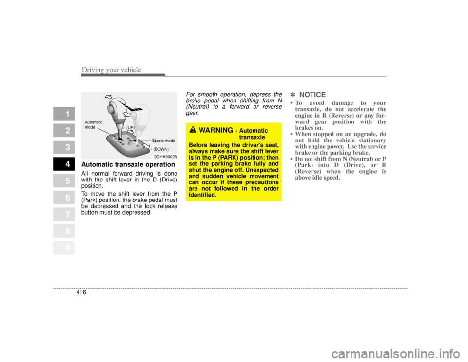 KIA Amanti 2004 1.G Owners Manual Driving your vehicle64
1
2
3
4
5
6
7
8
9
Automatic transaxle operationAll normal forward driving is done
with the shift lever in the D (Drive)
position.
To move the shift lever from the P
(Park) posit