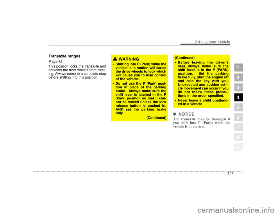 KIA Amanti 2004 1.G User Guide 47
1
2
3
4
5
6
7
8
9
Driving your vehicle
Transaxle rangesP (park)This position locks the transaxle and
prevents the front wheels from rotat-
ing. Always come to a complete stop
before shifting into t