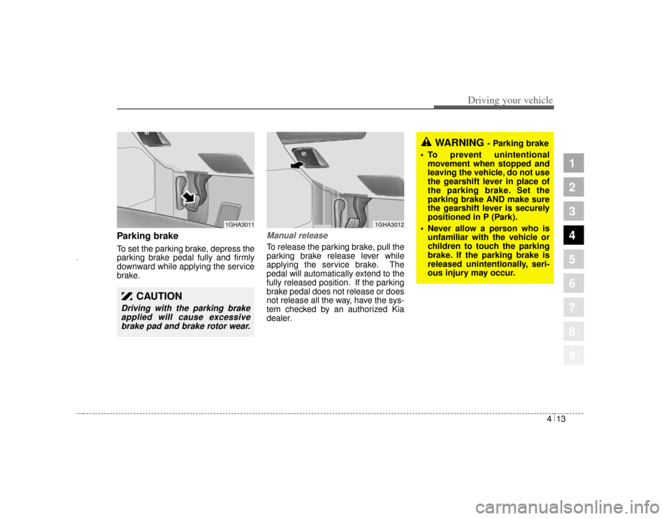 KIA Amanti 2004 1.G Owners Manual 413
1
2
3
4
5
6
7
8
9
Driving your vehicle
Parking brake  To set the parking brake, depress the
parking brake pedal fully and firmly
downward while applying the service
brake.
Manual releaseTo release