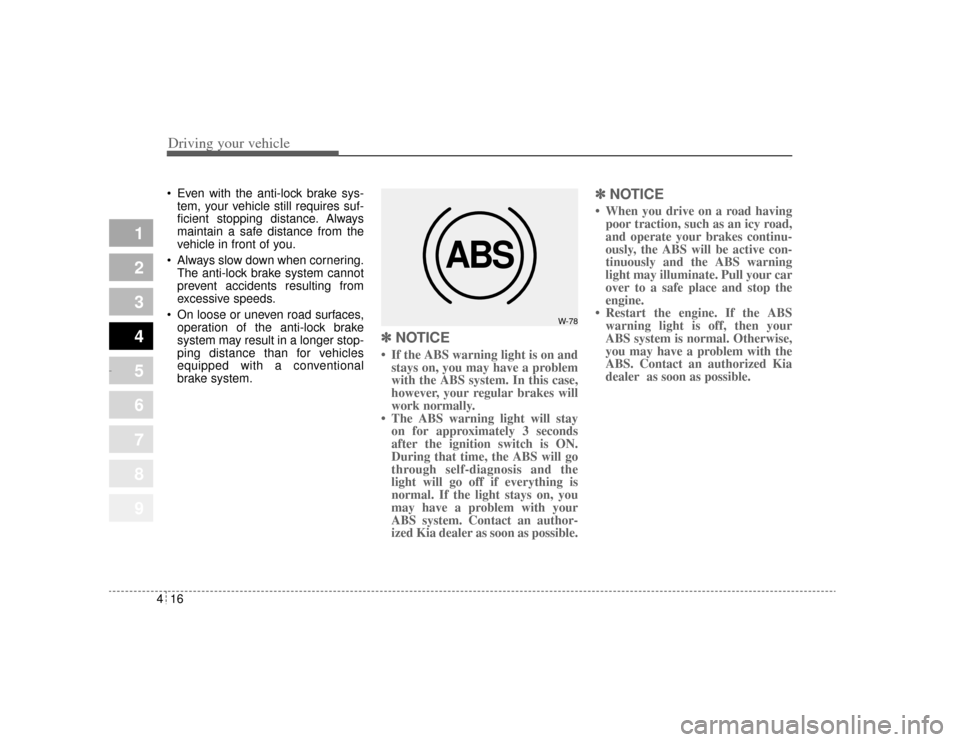 KIA Amanti 2004 1.G Owners Manual Driving your vehicle16
4
1
2
3
4
5
6
7
8
9
 Even with the anti-lock brake sys-
tem, your vehicle still requires suf-
ficient stopping distance. Always
maintain a safe distance from the
vehicle in fro