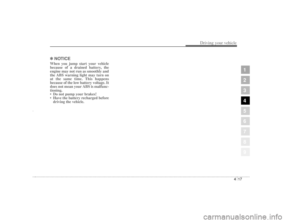 KIA Opirus 2004 1.G Owners Manual 417
1
2
3
4
5
6
7
8
9
Driving your vehicle
✽ ✽NOTICEWhen you jump start your vehicle
because of a drained battery, the
engine may not run as smoothly and
the ABS warning light may turn on
at the s