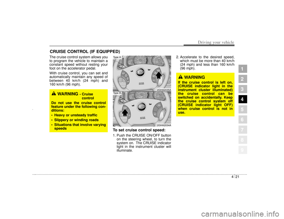 KIA Amanti 2004 1.G Owners Manual 421
1
2
3
4
5
6
7
8
9
Driving your vehicle
The cruise control system allows you
to program the vehicle to maintain a
constant speed without resting your
foot on the accelerator pedal.
With cruise cont