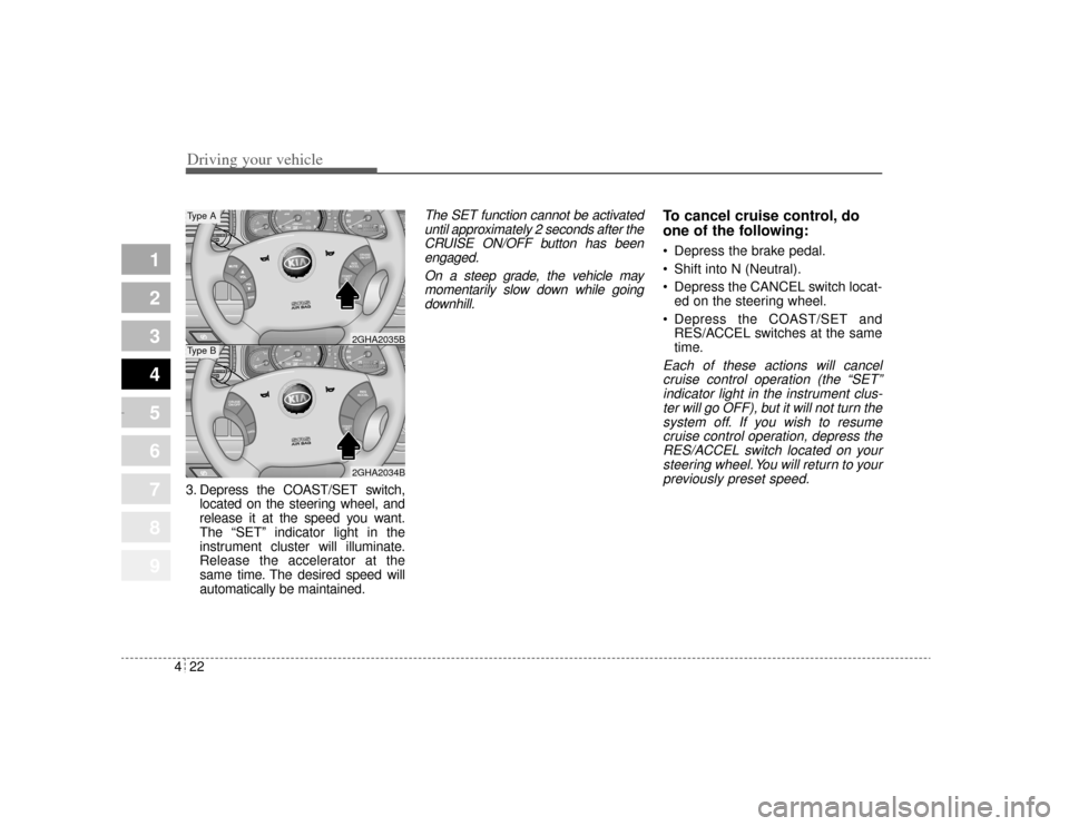 KIA Amanti 2004 1.G Owners Manual Driving your vehicle22
4
1
2
3
4
5
6
7
8
9
3. Depress the COAST/SET switch,
located on the steering wheel, and
release it at the speed you want.
The “SET” indicator light in the
instrument cluster