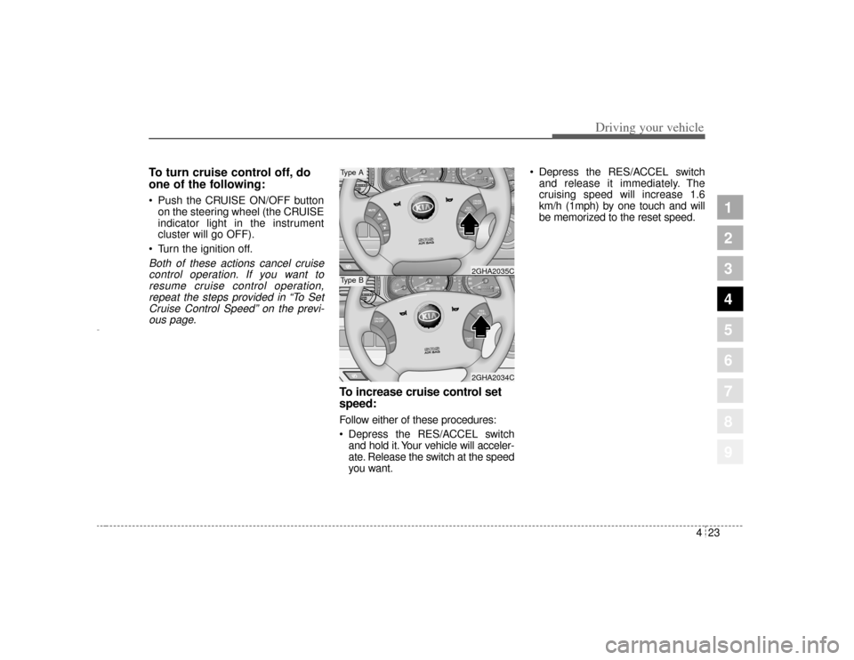 KIA Opirus 2004 1.G Owners Manual 423
1
2
3
4
5
6
7
8
9
Driving your vehicle
To turn cruise control off, do
one of the following: Push the CRUISE ON/OFF buttonon the steering wheel (the CRUISE
indicator light in the instrument
cluste