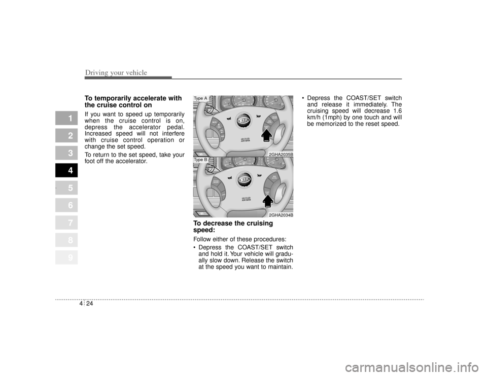 KIA Amanti 2004 1.G Owners Manual Driving your vehicle24
4
1
2
3
4
5
6
7
8
9
To temporarily accelerate with
the cruise control onIf you want to speed up temporarily
when the cruise control is on,
depress the accelerator pedal.
Increas