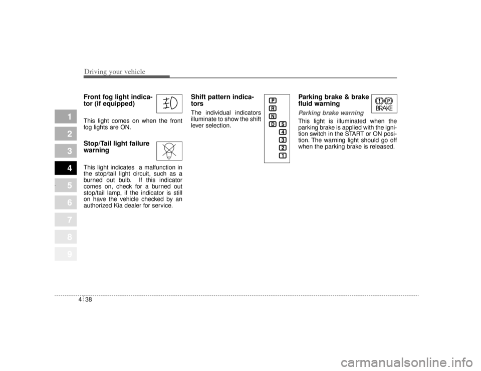 KIA Amanti 2004 1.G Owners Manual Driving your vehicle38
4
1
2
3
4
5
6
7
8
9
Front fog light indica-
tor (if equipped)  This light comes on when the front
fog lights are ON.Stop/Tail light failure
warning This light indicates  a malfu
