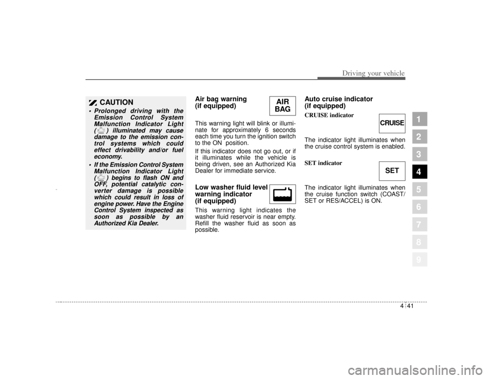 KIA Amanti 2004 1.G Owners Manual 441
1
2
3
4
5
6
7
8
9
Driving your vehicle
Air bag warning 
(if equipped) This warning light will blink or illumi-
nate for approximately 6 seconds
each time you turn the ignition switch
to the ON  po