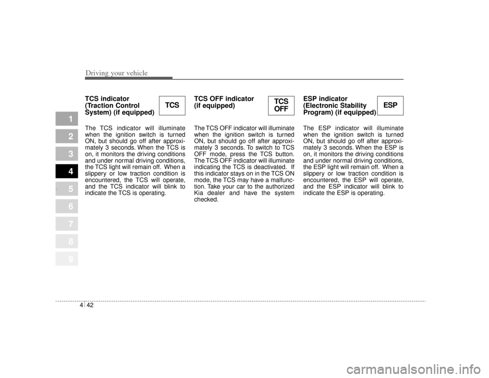 KIA Amanti 2004 1.G Owners Manual Driving your vehicle42
4
1
2
3
4
5
6
7
8
9
TCS indicator 
(Traction Control
System) (if equipped) The TCS indicator will illuminate
when the ignition switch is turned
ON, but should go off after appro