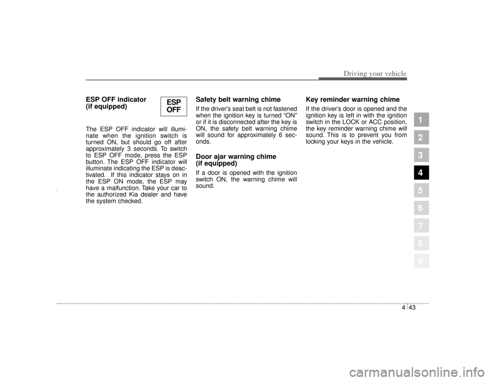 KIA Amanti 2004 1.G User Guide 443
1
2
3
4
5
6
7
8
9
Driving your vehicle
ESP OFF indicator
(if equipped)The ESP OFF indicator will illumi-
nate when the ignition switch is
turned ON, but should go off after
approximately 3 seconds