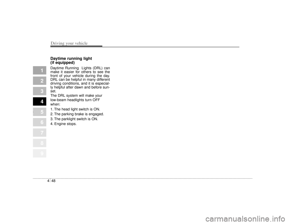 KIA Amanti 2004 1.G Owners Manual Driving your vehicle48
4
1
2
3
4
5
6
7
8
9
Daytime running light 
(if equipped)Daytime Running  Lights (DRL) can
make it easier for others to see the
front of your vehicle during the day.
DRL can be h