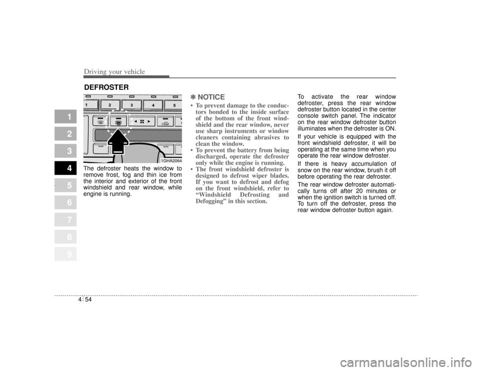 KIA Amanti 2004 1.G Owners Manual Driving your vehicle54
4
1
2
3
4
5
6
7
8
9
The defroster heats the window to
remove frost, fog and thin ice from
the interior and exterior of the front
windshield and rear window, while
engine is runn