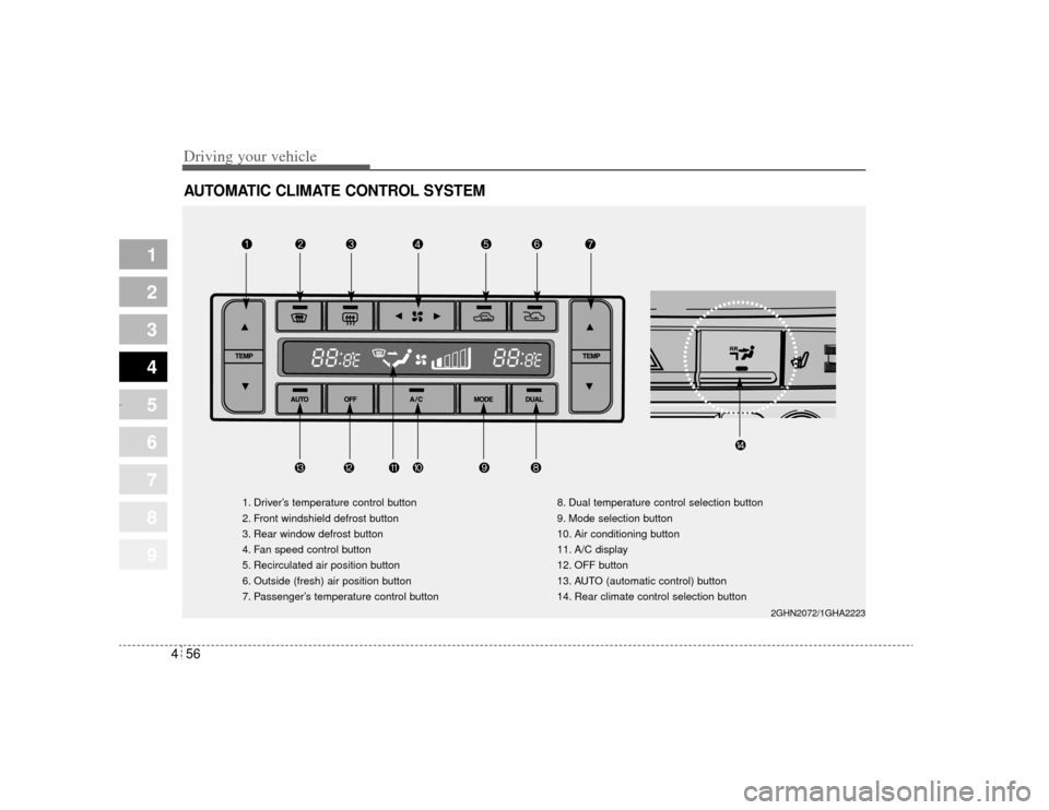 KIA Amanti 2004 1.G Owners Manual Driving your vehicle56
4
1
2
3
4
5
6
7
8
9
AUTOMATIC CLIMATE CONTROL SYSTEM
2GHN2072/1GHA2223
1. Driver’s temperature control button
2. Front windshield defrost button
3. Rear window defrost button
