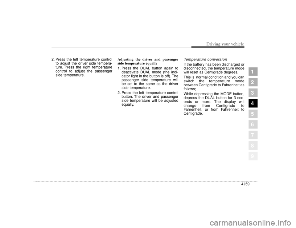 KIA Amanti 2004 1.G User Guide 459
1
2
3
4
5
6
7
8
9
Driving your vehicle
2. Press the left temperature controlto adjust the driver side tempera-
ture. Press the right temperature
control to adjust the passenger
side temperature. A