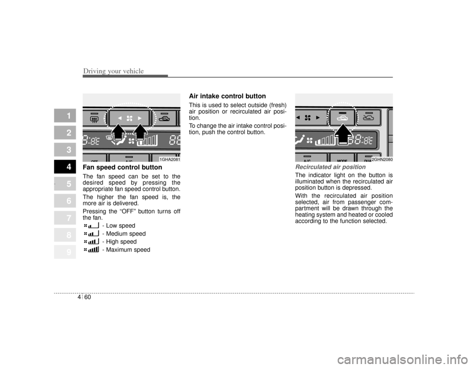 KIA Amanti 2004 1.G Owners Manual Driving your vehicle60
4
1
2
3
4
5
6
7
8
9
Fan speed control buttonThe fan speed can be set to the
desired speed by pressing the
appropriate fan speed control button.
The higher the fan speed is, the
