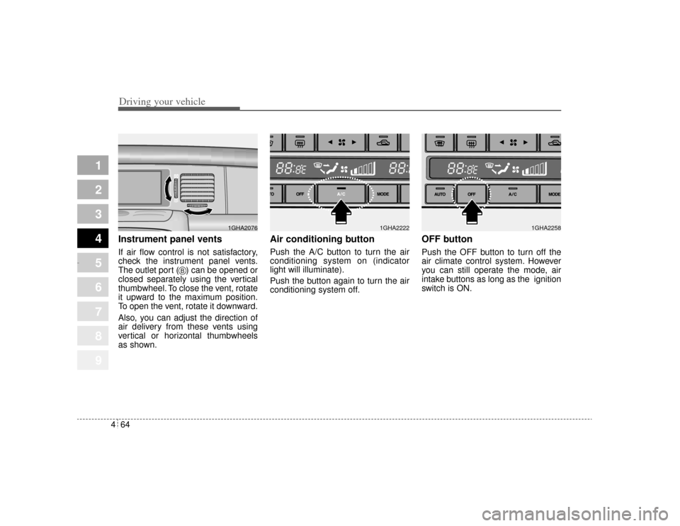 KIA Amanti 2004 1.G Owners Manual Driving your vehicle64
4
1
2
3
4
5
6
7
8
9
Instrument panel ventsIf air flow control is not satisfactory,
check the instrument panel vents.
The outlet port (   ) can be opened or
closed separately usi