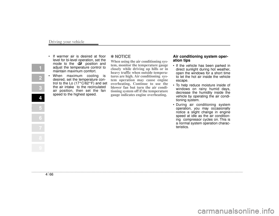 KIA Amanti 2004 1.G Owners Manual Driving your vehicle66
4
1
2
3
4
5
6
7
8
9
   If warmer air is desired at floor
level for bi-level operation, set the
mode to the  position and
adjust the temperature control to
maintain maximum comf