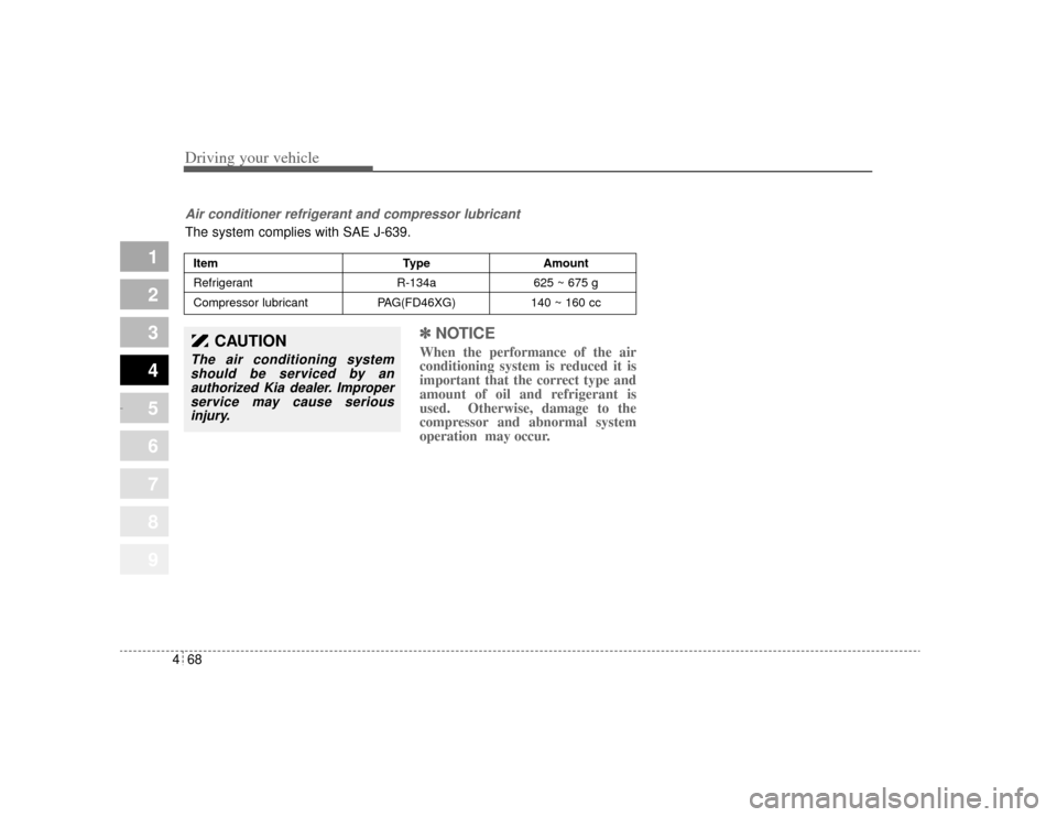 KIA Amanti 2004 1.G Owners Manual Driving your vehicle68
4
1
2
3
4
5
6
7
8
9
✽ ✽
NOTICEWhen the performance of the air
conditioning system is reduced it is
important that the correct type and
amount of oil and refrigerant is
used.