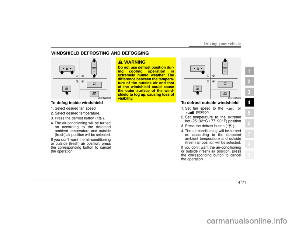 KIA Amanti 2004 1.G Owners Guide 471
1
2
3
4
5
6
7
8
9
Driving your vehicle
To defog inside windshield  1. Select desired fan speed
2. Select desired temperature.
3. Press the defrost button ( ).
4. The air-conditioning will be turne