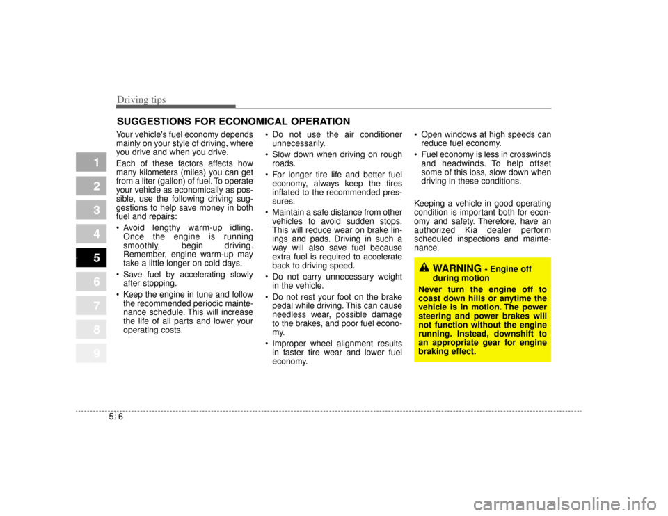 KIA Opirus 2004 1.G Owners Manual Driving tips65SUGGESTIONS FOR ECONOMICAL OPERATIONYour vehicles fuel economy depends
mainly on your style of driving, where
you drive and when you drive.
Each of these factors affects how
many kilome KIA Opirus 2004 1.G Owners Manual Driving tips65SUGGESTIONS FOR ECONOMICAL OPERATIONYour vehicles fuel economy depends
mainly on your style of driving, where
you drive and when you drive.
Each of these factors affects how
many kilome