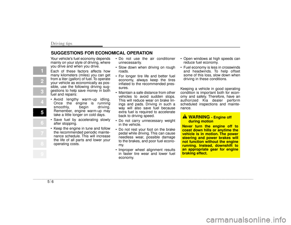 KIA Amanti 2004 1.G Owners Manual Driving tips65SUGGESTIONS FOR ECONOMICAL OPERATIONYour vehicles fuel economy depends
mainly on your style of driving, where
you drive and when you drive.
Each of these factors affects how
many kilome
