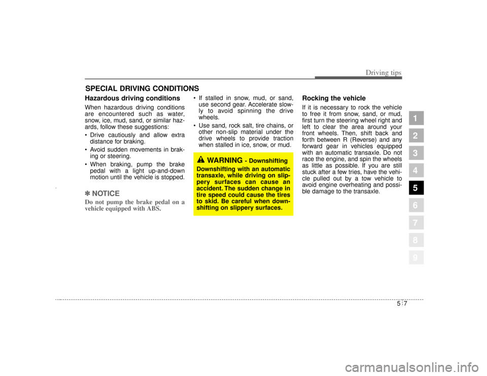 KIA Amanti 2004 1.G Owners Manual 57
Driving tips
SPECIAL DRIVING CONDITIONS Hazardous driving conditions  When hazardous driving conditions
are encountered such as water,
snow, ice, mud, sand, or similar haz-
ards, follow these sugge