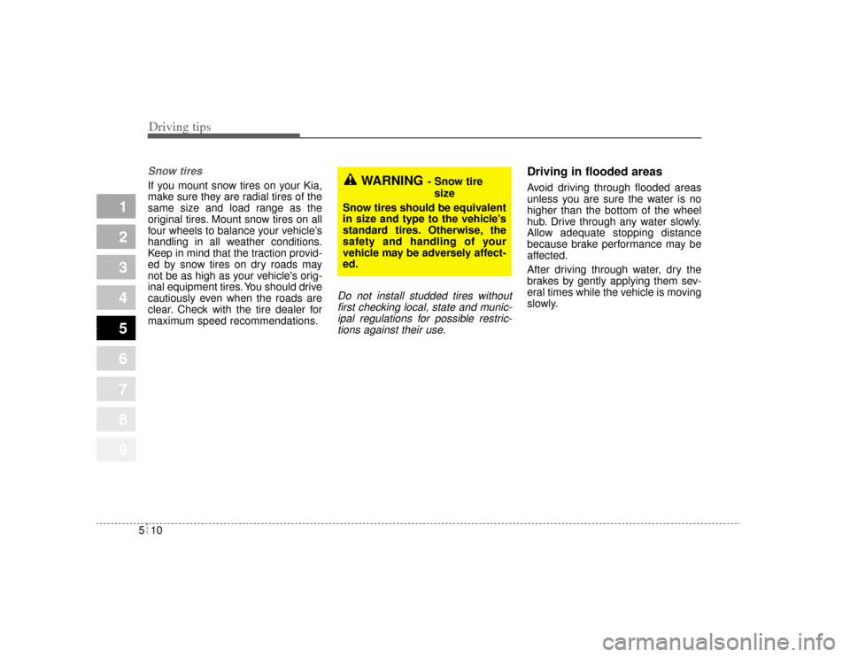 KIA Opirus 2004 1.G Owners Manual Driving tips10
5Snow tires  If you mount snow tires on your Kia,
make sure they are radial tires of the
same size and load range as the
original tires. Mount snow tires on all
four wheels to balance y