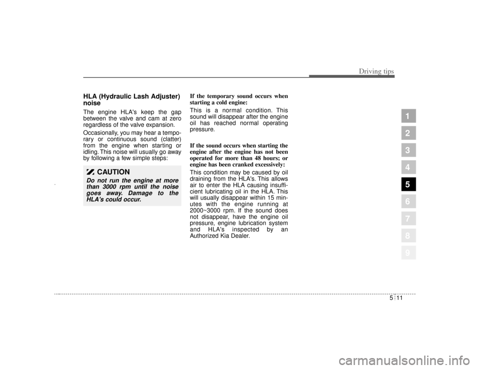 KIA Amanti 2004 1.G Owners Manual 511
Driving tips
1
2
3
4
5
6
7
8
9
HLA (Hydraulic Lash Adjuster)
noiseThe engine HLAs keep the gap
between the valve and cam at zero
regardless of the valve expansion.
Occasionally, you may hear a te
