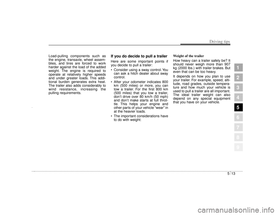 KIA Amanti 2004 1.G Owners Manual 513
Driving tips
1
2
3
4
5
6
7
8
9
Load-pulling components such as
the engine, transaxle, wheel assem-
blies, and tires are forced to work
harder against the load of the added
weight. The engine is re