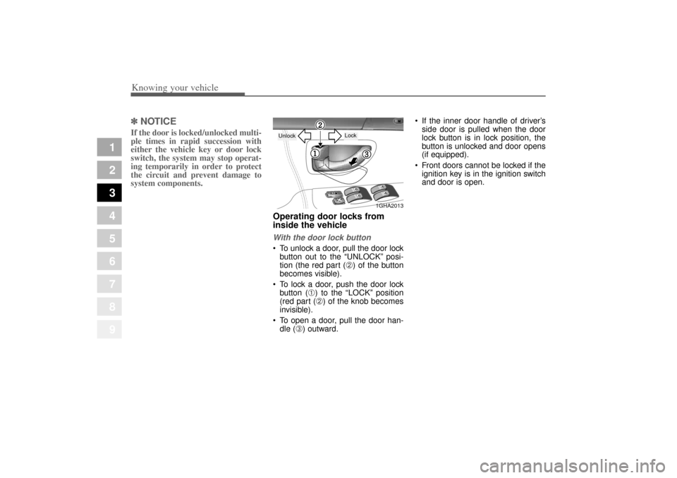 KIA Opirus 2004 1.G Owners Guide Knowing your vehicle10
3
1
2
3
4
5
6
7
8
9
✽ ✽
NOTICEIf the door is locked/unlocked multi-
ple times in rapid succession with
either the vehicle key or door lock
switch, the system may stop operat