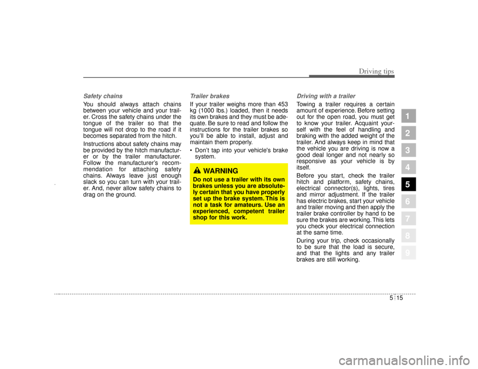 KIA Amanti 2004 1.G Owners Manual 515
Driving tips
1
2
3
4
5
6
7
8
9
Safety chains You should always attach chains
between your vehicle and your trail-
er. Cross the safety chains under the
tongue of the trailer so that the
tongue wil