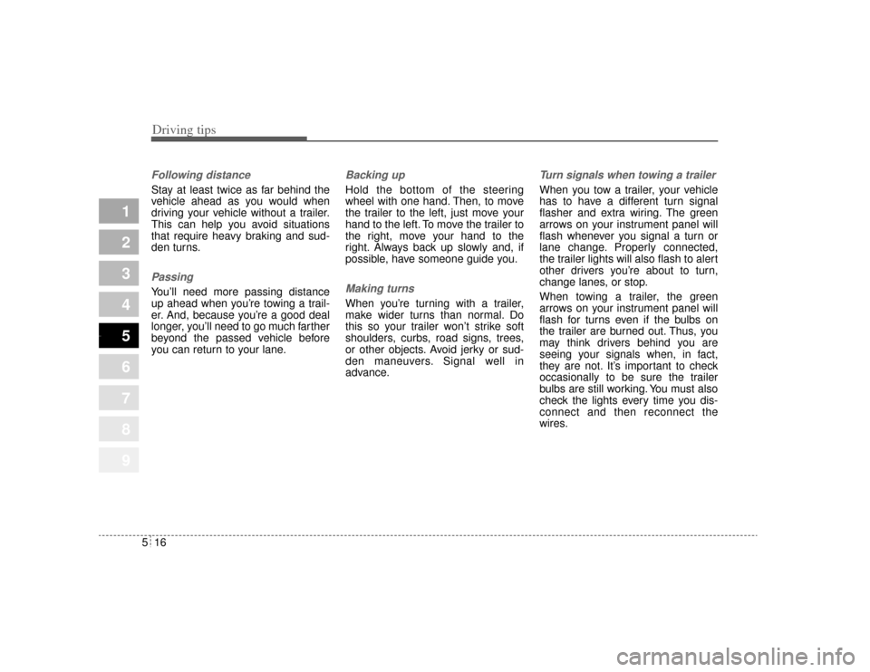KIA Amanti 2004 1.G Owners Manual Driving tips16
5
1
2
3
4
5
6
7
8
9
Following distance Stay at least twice as far behind the
vehicle ahead as you would when
driving your vehicle without a trailer.
This can help you avoid situations
t