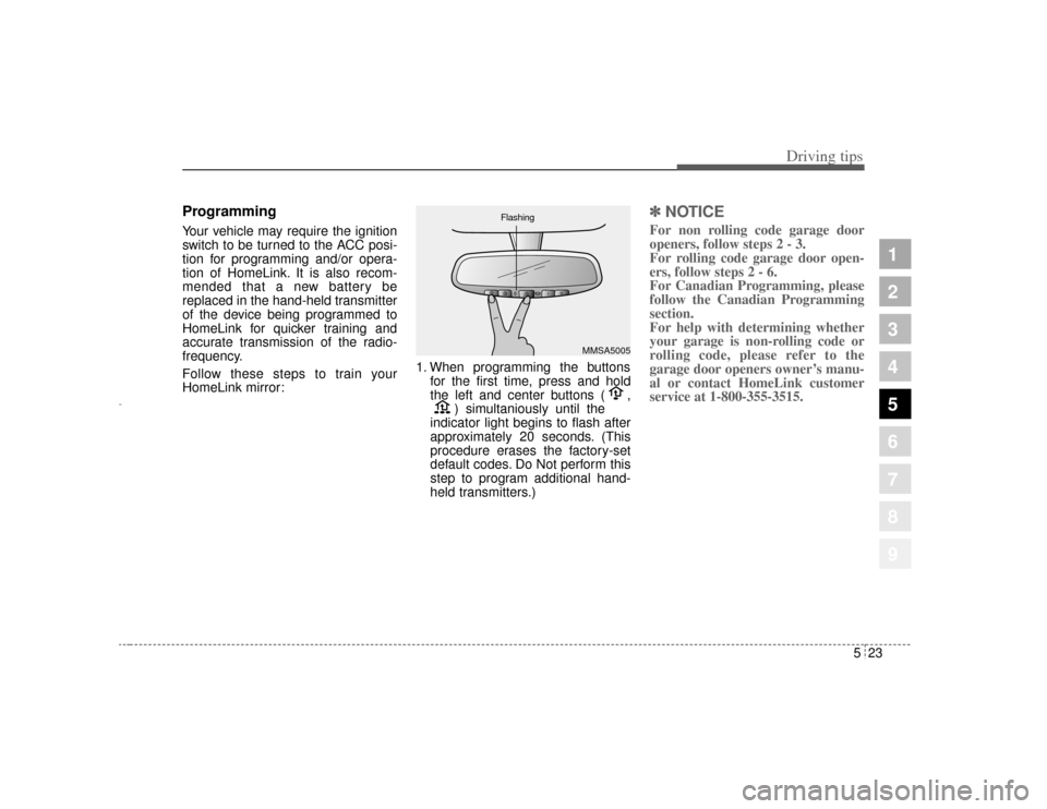 KIA Amanti 2004 1.G User Guide 523
Driving tips
1
2
3
4
5
6
7
8
9
ProgrammingYour vehicle may require the ignition
switch to be turned to the ACC posi-
tion for programming and/or opera-
tion of HomeLink. It is also recom-
mended t