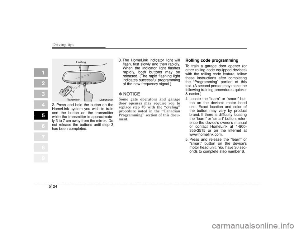 KIA Amanti 2004 1.G Owners Manual Driving tips24
5
1
2
3
4
5
6
7
8
9
2. Press and hold the button on the
HomeLink system you wish to train
and the button on the transmitter
while the transmitter is approximate-
ly 3 to 7 cm away from 