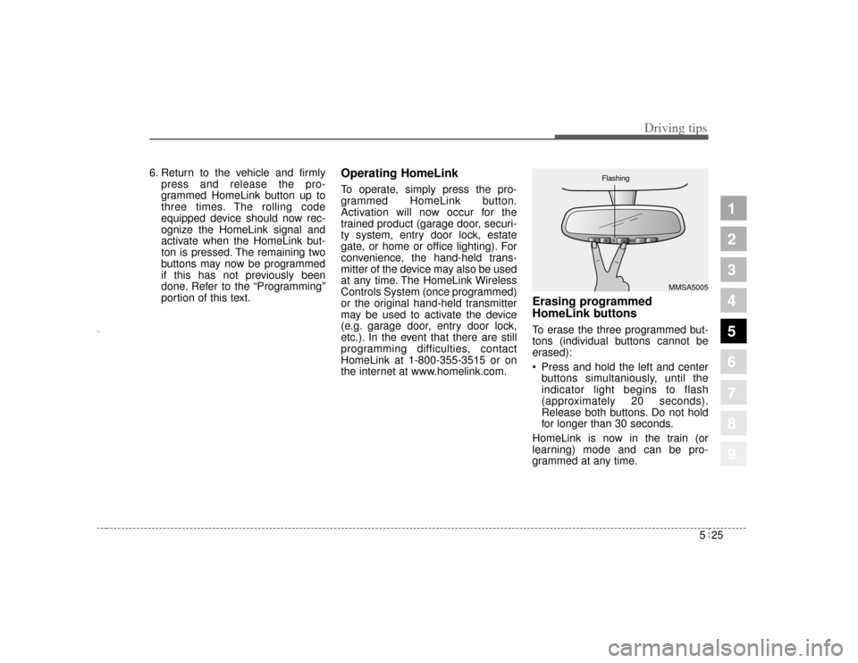 KIA Amanti 2004 1.G Owners Manual 525
Driving tips
1
2
3
4
5
6
7
8
9
6. Return to the vehicle and firmlypress and release the pro-
grammed HomeLink button up to
three times. The rolling code
equipped device should now rec-
ognize the 