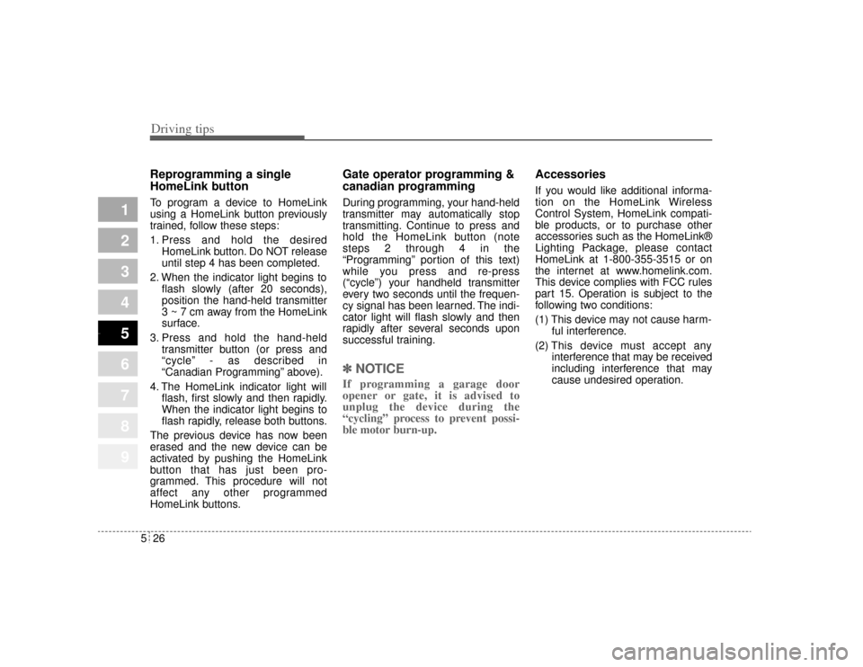 KIA Amanti 2004 1.G Owners Manual Driving tips26
5
1
2
3
4
5
6
7
8
9
Reprogramming a single
HomeLink buttonTo program a device to HomeLink
using a HomeLink button previously
trained, follow these steps:
1. Press and hold the desired
H