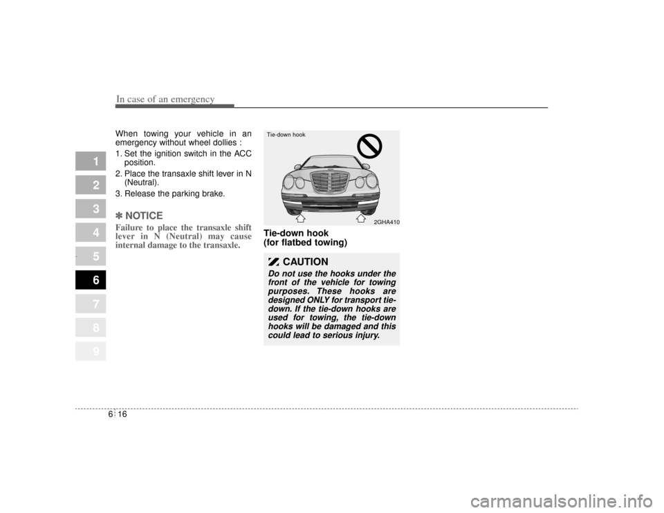 KIA Opirus 2004 1.G Owners Manual In case of an emergency16
6
1
2
3
4
5
6
7
8
9
When towing your vehicle in an
emergency without wheel dollies :
1. Set the ignition switch in the ACC
position.
2. Place the transaxle shift lever in N ( KIA Opirus 2004 1.G Owners Manual In case of an emergency16
6
1
2
3
4
5
6
7
8
9
When towing your vehicle in an
emergency without wheel dollies :
1. Set the ignition switch in the ACC
position.
2. Place the transaxle shift lever in N (