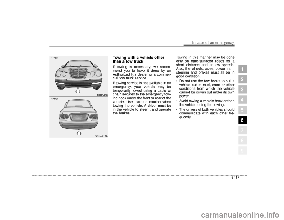 KIA Amanti 2004 1.G Owners Manual 617
In case of an emergency
1
2
3
4
5
6
7
8
9
Towing with a vehicle other
than a tow truck If towing is necessary, we recom-
mend you to have it done by an
Authorized Kia dealer or a commer-
cial tow 