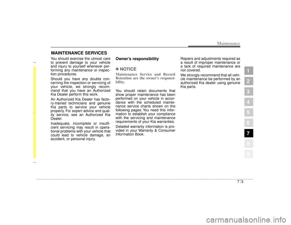 KIA Amanti 2004 1.G Owners Guide 73
Maintenance
MAINTENANCE SERVICESYou should exercise the utmost care
to prevent damage to your vehicle
and injury to yourself whenever per-
forming any maintenance or inspec-
tion procedures.
Should