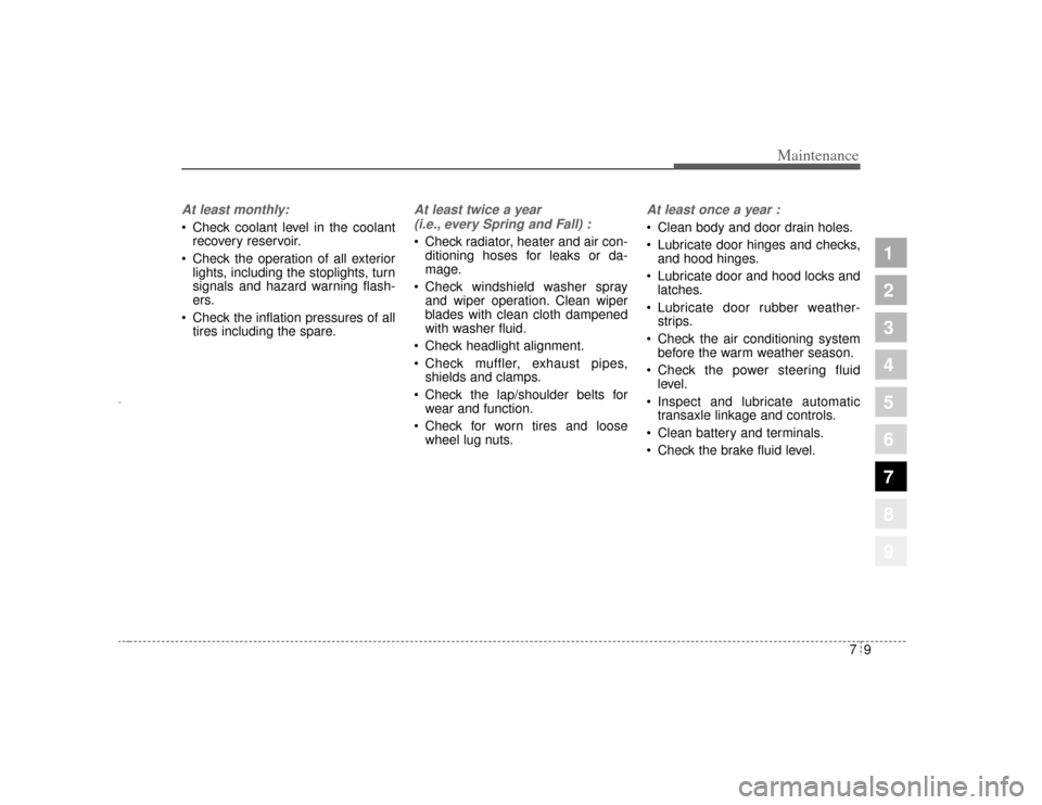 KIA Amanti 2004 1.G Owners Manual 79
Maintenance
1
2
3
4
5
6
7
8
9
At least monthly: Check coolant level in the coolantrecovery reservoir.
 Check the operation of all exterior lights, including the stoplights, turn
signals and hazar