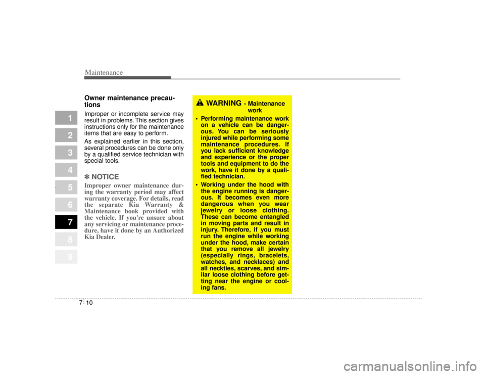 KIA Opirus 2004 1.G Owners Guide Maintenance10
7
1
2
3
4
5
6
7
8
9
Owner maintenance precau-
tions  Improper or incomplete service may
result in problems. This section gives
instructions only for the maintenance
items that are easy t